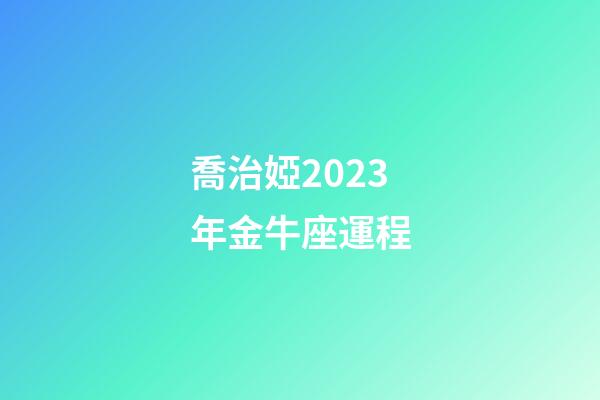 喬治婭2023年金牛座運程-第1張-星座運勢-玄機派