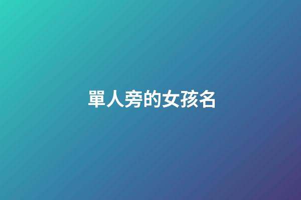 單人旁的女孩名(帶單人旁的高雅女孩名字)-第1張-女孩起名-玄機派