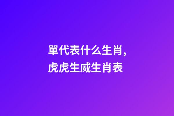 單代表什么生肖,虎虎生威生肖表-第1張-觀點-玄機派