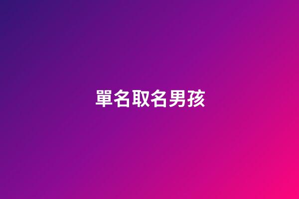 單名取名男孩(單名男孩子好聽的名字)-第1張-男孩起名-玄機派