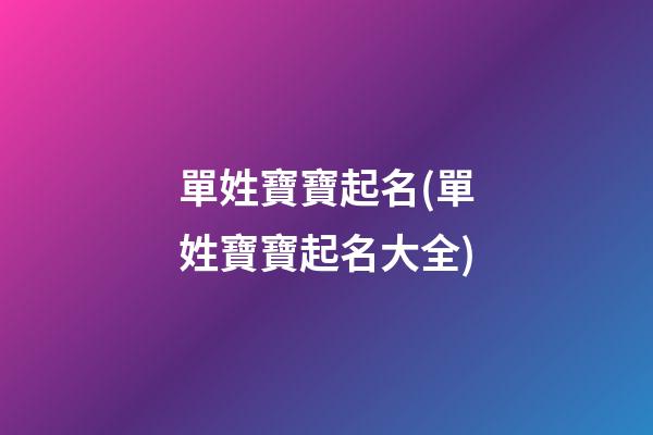 單姓寶寶起名(單姓寶寶起名大全)