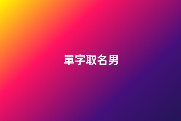 單字取名男(單字取名男孩)-第1張-男孩起名-玄機派