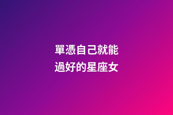 單憑自己就能過好的星座女-第1張-星座運勢-玄機派