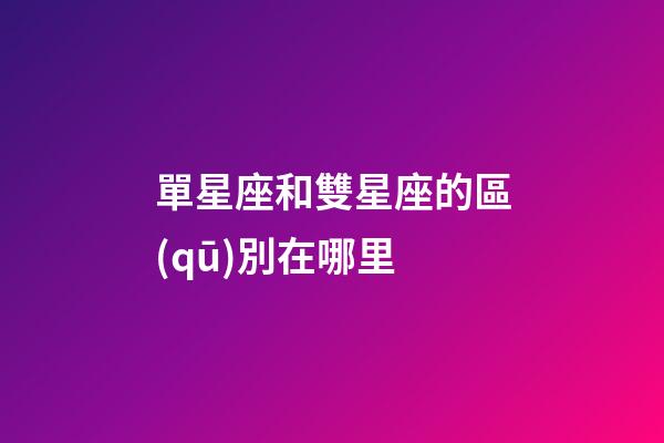 單星座和雙星座的區(qū)別在哪里-第1張-星座運勢-玄機派