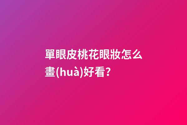 單眼皮桃花眼妝怎么畫(huà)好看？