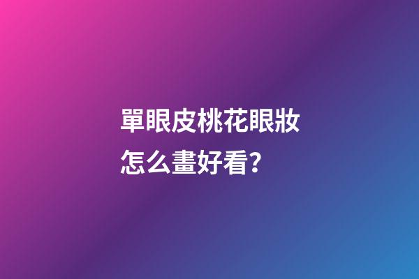 單眼皮桃花眼妝怎么畫好看？