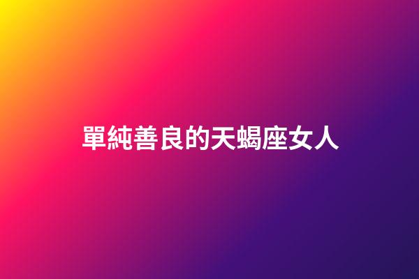 單純善良的天蝎座女人-第1張-星座運勢-玄機派