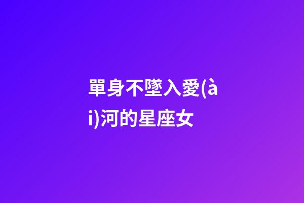 單身不墜入愛(ài)河的星座女-第1張-星座運(yùn)勢(shì)-玄機(jī)派
