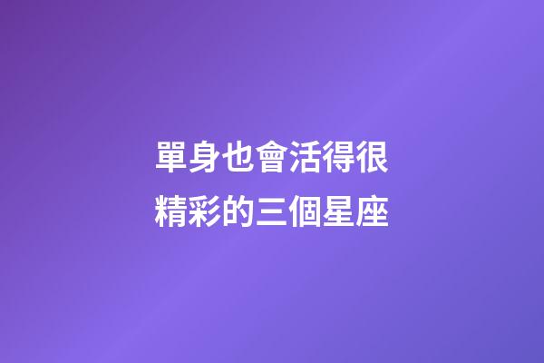 單身也會活得很精彩的三個星座-第1張-星座運勢-玄機(jī)派
