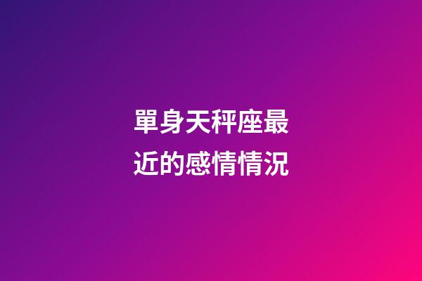 單身天秤座最近的感情情況-第1張-星座運勢-玄機(jī)派
