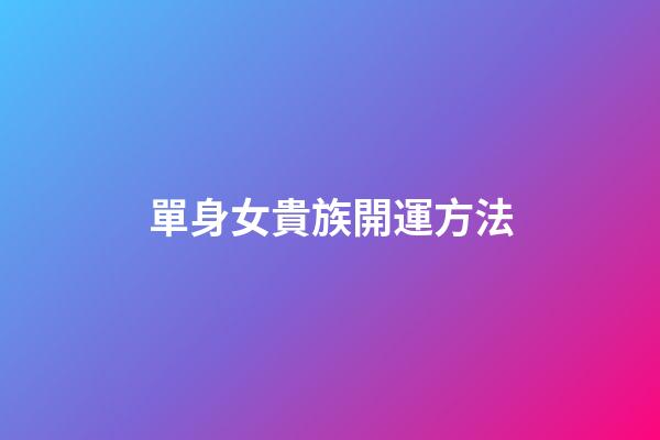 單身女貴族開運方法