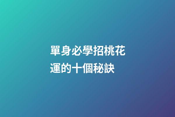 單身必學招桃花運的十個秘訣
