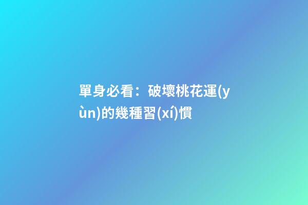單身必看：破壞桃花運(yùn)的幾種習(xí)慣