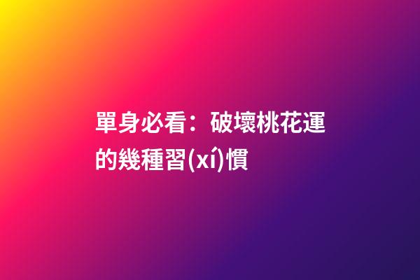單身必看：破壞桃花運的幾種習(xí)慣