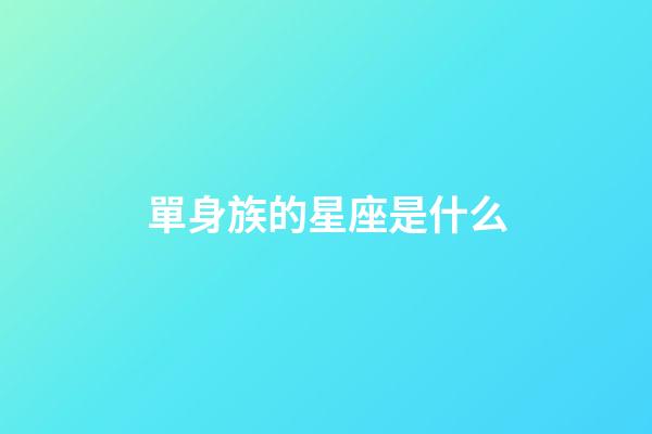 單身族的星座是什么-第1張-星座運勢-玄機派