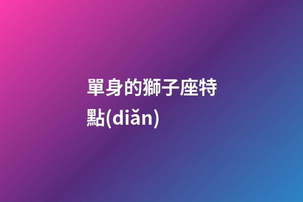 單身的獅子座特點(diǎn)-第1張-星座運(yùn)勢(shì)-玄機(jī)派