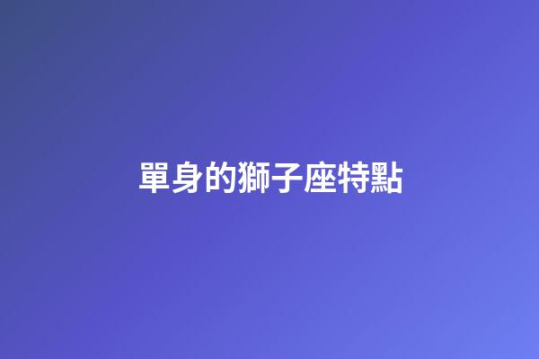 單身的獅子座特點