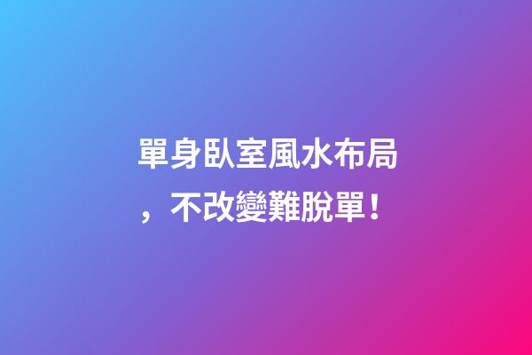 單身臥室風水布局，不改變難脫單！