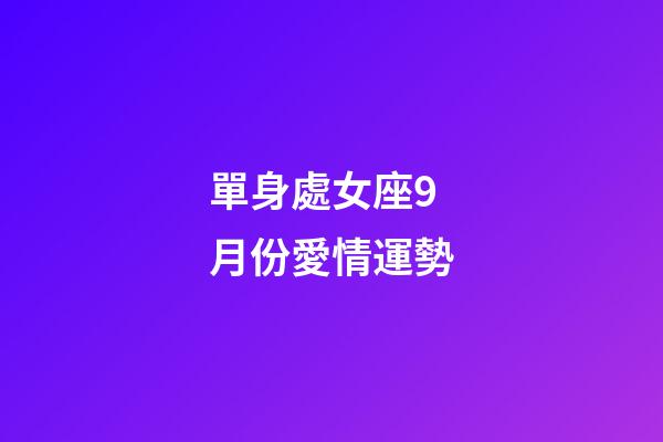 單身處女座9月份愛情運勢-第1張-星座運勢-玄機派