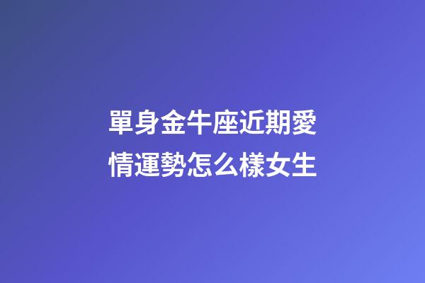 單身金牛座近期愛情運勢怎么樣女生-第1張-星座運勢-玄機(jī)派