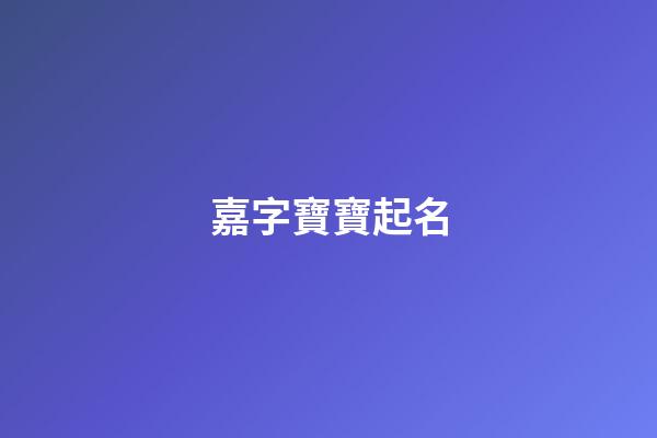 嘉字寶寶起名(嘉字取名字大全男孩)-第1張-男孩起名-玄機(jī)派