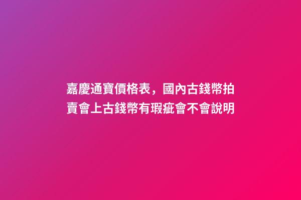 嘉慶通寶價格表，國內古錢幣拍賣會上古錢幣有瑕疵會不會說明-第1張-觀點-玄機派