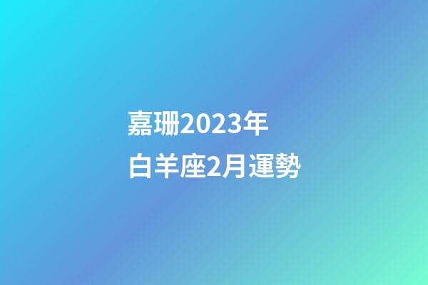 嘉珊2023年白羊座2月運勢-第1張-星座運勢-玄機派