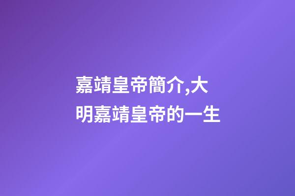 嘉靖皇帝簡介,大明嘉靖皇帝的一生-第1張-觀點-玄機派