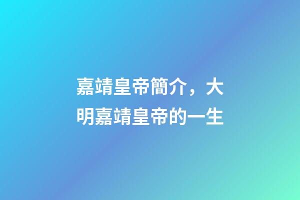 嘉靖皇帝簡介，大明嘉靖皇帝的一生-第1張-觀點-玄機派