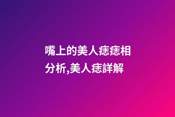嘴上的美人痣痣相分析,美人痣詳解