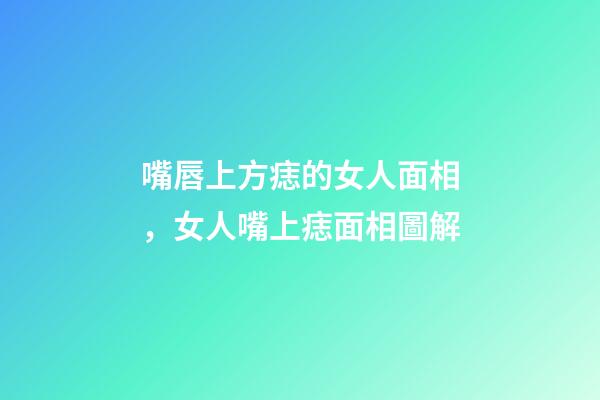 嘴唇上方痣的女人面相，女人嘴上痣面相圖解