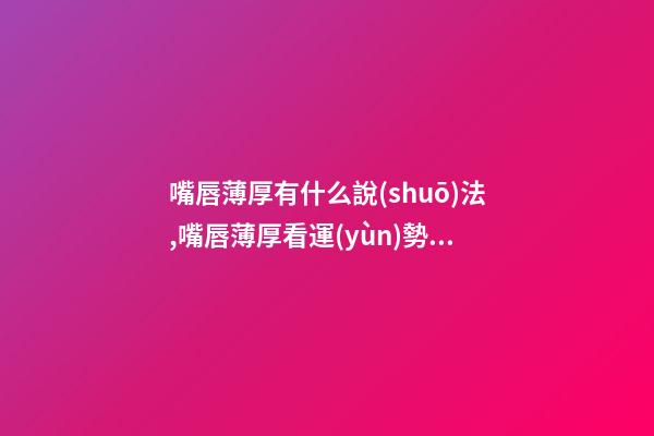 嘴唇薄厚有什么說(shuō)法,嘴唇薄厚看運(yùn)勢(shì)