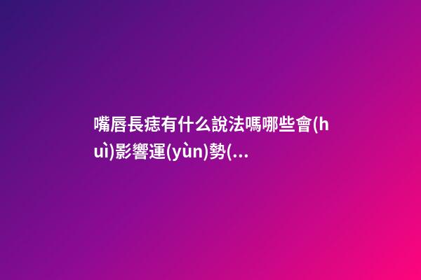 嘴唇長痣有什么說法嗎?哪些會(huì)影響運(yùn)勢(shì)?