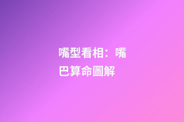 嘴型看相：嘴巴算命圖解
