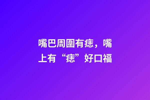 嘴巴周圍有痣，嘴上有“痣”好口福-第1張-觀點-玄機派