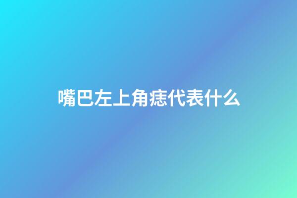 嘴巴左上角痣代表什么