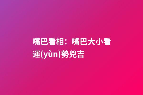 嘴巴看相：嘴巴大小看運(yùn)勢兇吉
