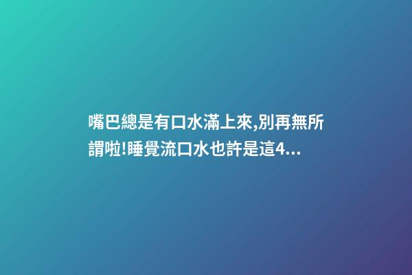嘴巴總是有口水滿上來,別再無所謂啦!睡覺流口水也許是這4種疾病的警告→-第1張-觀點(diǎn)-玄機(jī)派