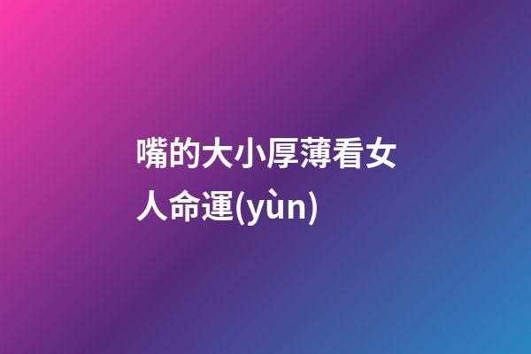嘴的大小厚薄看女人命運(yùn)