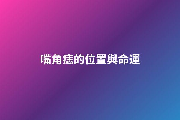 嘴角痣的位置與命運