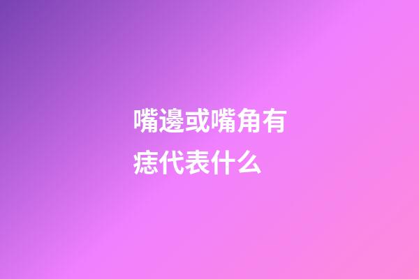 嘴邊或嘴角有痣代表什么