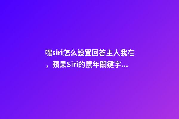 嘿siri怎么設置回答主人我在，蘋果Siri的鼠年關鍵字彩蛋-第1張-觀點-玄機派