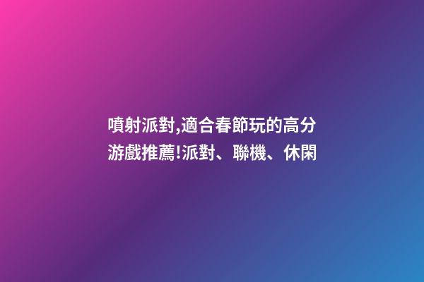 噴射派對,適合春節玩的高分游戲推薦!派對、聯機、休閑-第1張-觀點-玄機派