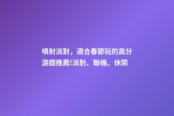 噴射派對，適合春節玩的高分游戲推薦!派對、聯機、休閑-第1張-觀點-玄機派