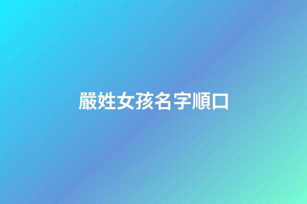 嚴姓女孩名字順口(嚴姓女寶寶取名字大全2個字)-第1張-女孩起名-玄機派