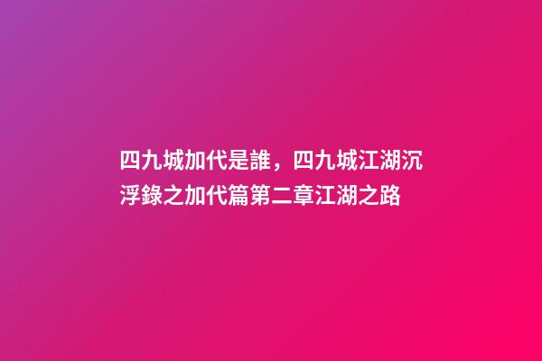 四九城加代是誰，四九城江湖沉浮錄之加代篇第二章江湖之路-第1張-觀點-玄機派