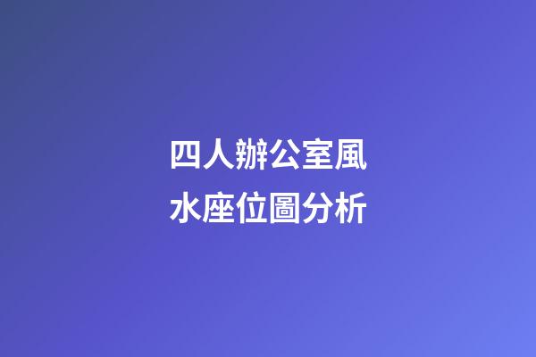 四人辦公室風水座位圖分析