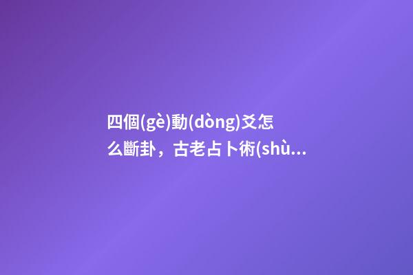 四個(gè)動(dòng)爻怎么斷卦，古老占卜術(shù)梅花易數(shù)斷卦方法
