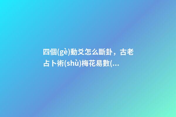 四個(gè)動爻怎么斷卦，古老占卜術(shù)梅花易數(shù)斷卦方法