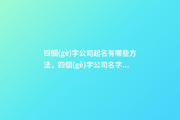 四個(gè)字公司起名有哪些方法，四個(gè)字公司名字大全